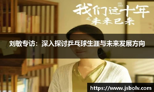 刘敏专访：深入探讨乒乓球生涯与未来发展方向