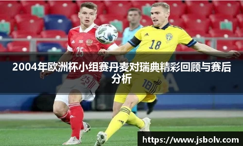 2004年欧洲杯小组赛丹麦对瑞典精彩回顾与赛后分析