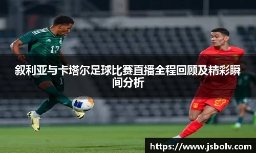 叙利亚与卡塔尔足球比赛直播全程回顾及精彩瞬间分析