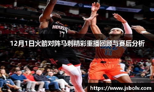 12月1日火箭对阵马刺精彩重播回顾与赛后分析